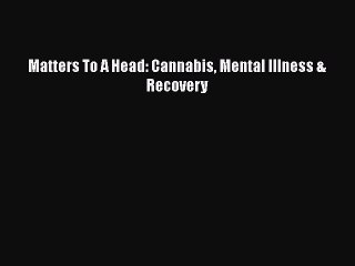 Download Books Matters To A Head: Cannabis Mental Illness & Recovery PDF Online