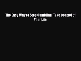 Read Books The Easy Way to Stop Gambling: Take Control of Your Life PDF Free