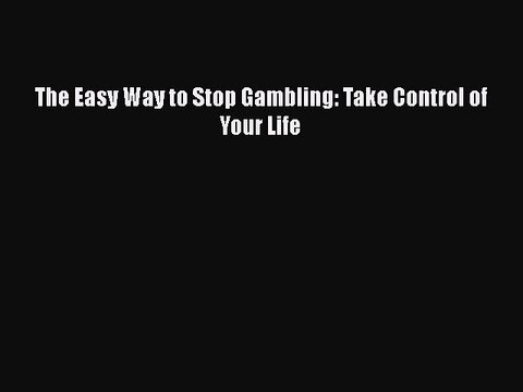 Read Books The Easy Way to Stop Gambling: Take Control of Your Life PDF Free