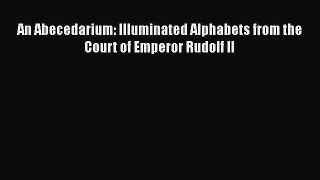 Read An Abecedarium: Illuminated Alphabets from the Court of Emperor Rudolf II PDF Free
