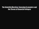 Read The Volatility Machine: Emerging Economics and the Threat of Financial Collapse Ebook