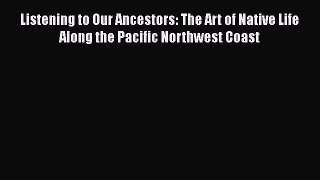 Read Listening to Our Ancestors: The Art of Native Life Along the Pacific Northwest Coast Ebook