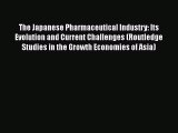 Read The Japanese Pharmaceutical Industry: Its Evolution and Current Challenges (Routledge