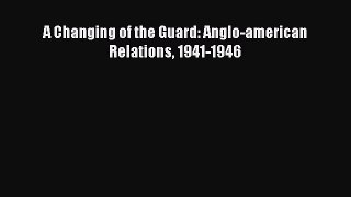 Download A Changing of the Guard: Anglo-american Relations 1941-1946 PDF Online