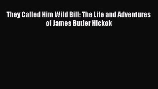 Read They Called Him Wild Bill: The Life and Adventures of James Butler Hickok Ebook Free