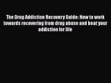 Download Books The Drug Addiction Recovery Guide: How to work towards recovering from drug