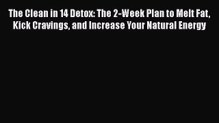 Read Book The Clean in 14 Detox: The 2-Week Plan to Melt Fat Kick Cravings and Increase Your