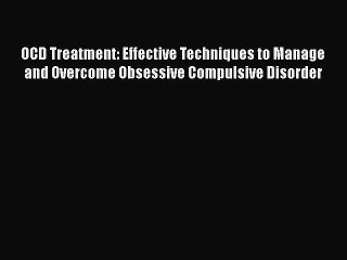 Read Books OCD Treatment: Effective Techniques to Manage and Overcome Obsessive Compulsive