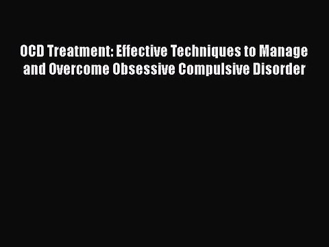 Read Books OCD Treatment: Effective Techniques to Manage and Overcome Obsessive Compulsive