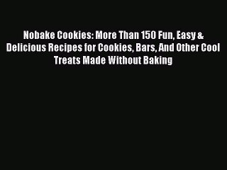 Read Book Nobake Cookies: More Than 150 Fun Easy & Delicious Recipes for Cookies Bars And Other