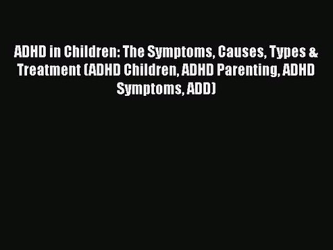 Read Books ADHD in Children: The Symptoms Causes Types & Treatment (ADHD Children ADHD Parenting