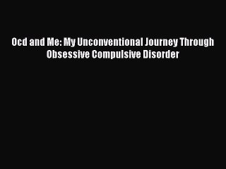 Read Books Ocd and Me: My Unconventional Journey Through Obsessive Compulsive Disorder E-Book