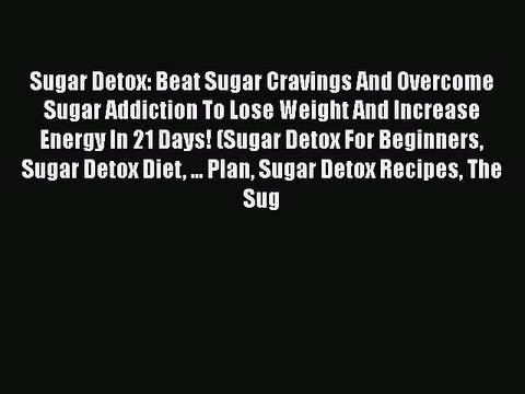 Read Books Sugar Detox: Beat Sugar Cravings And Overcome Sugar Addiction To Lose Weight And
