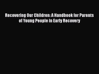 Read Books Recovering Our Children: A Handbook for Parents of Young People in Early Recovery