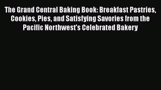 Read Book The Grand Central Baking Book: Breakfast Pastries Cookies Pies and Satisfying Savories