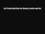 Download Eat Pretty: Nutrition for Beauty Inside and Out PDF Online