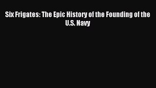 Read Six Frigates: The Epic History of the Founding of the U.S. Navy Ebook Free