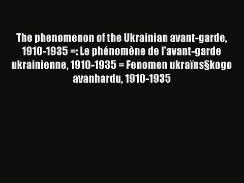 Read The phenomenon of the Ukrainian avant-garde 1910-1935 =: Le phÃ©nomÃ¨ne de l'avant-garde