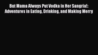 Read Book But Mama Always Put Vodka in Her Sangria!: Adventures in Eating Drinking and Making