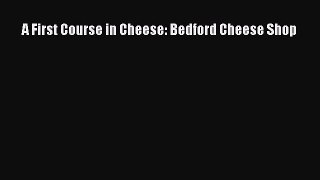 Read Book A First Course in Cheese: Bedford Cheese Shop ebook textbooks