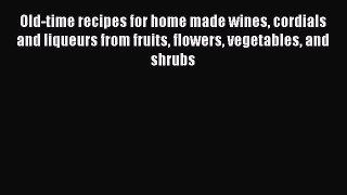 Read Book Old-time recipes for home made wines cordials and liqueurs from fruits flowers vegetables