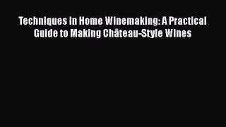 Read Book Techniques in Home Winemaking: A Practical Guide to Making ChÃ¢teau-Style Wines ebook