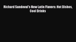 Read Book Richard Sandovalâ€™s New Latin Flavors: Hot Dishes Cool Drinks E-Book Free