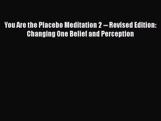 Read Books You Are the Placebo Meditation 2 -- Revised Edition: Changing One Belief and Perception