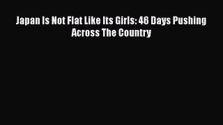 Download Books Japan Is Not Flat Like Its Girls: 46 Days Pushing Across The Country Ebook PDF