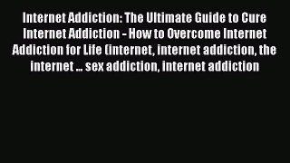 Read Books Internet Addiction: The Ultimate Guide to Cure Internet Addiction - How to Overcome