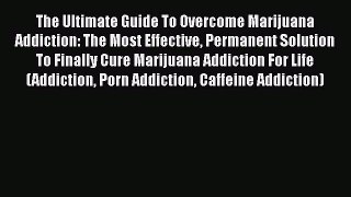 Read Books The Ultimate Guide To Overcome Marijuana Addiction: The Most Effective Permanent