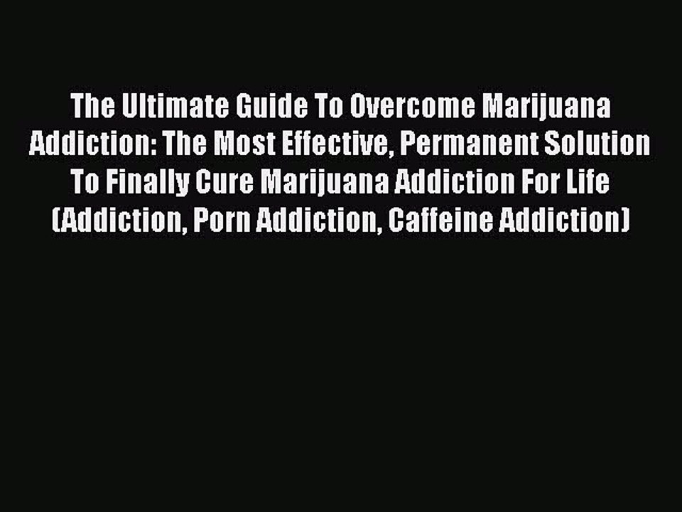 Read Books The Ultimate Guide To Overcome Marijuana Addiction: The Most Effective Permanent
