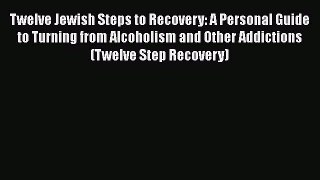 Read Books Twelve Jewish Steps to Recovery: A Personal Guide to Turning From Alcoholism and