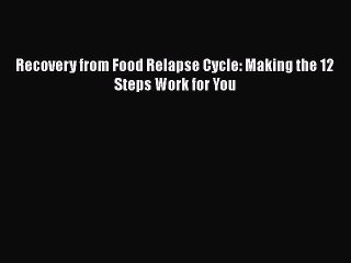 Read Books Recovery from Food Relapse Cycle: Making the 12 Steps Work for You ebook textbooks