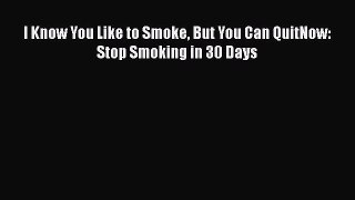 Read Books I Know You Like to Smoke But You Can QuitNow: Stop Smoking in 30 Days ebook textbooks