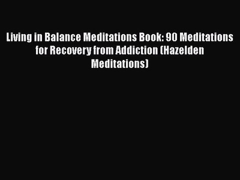 Read Books Living in Balance Meditations Book: 90 Meditations for Recovery from Addiction (Hazelden