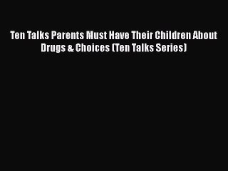 Read Books Ten Talks Parents Must Have Their Children About Drugs & Choices (Ten Talks Series)
