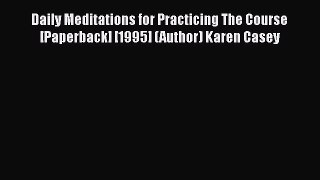 Read Books Daily Meditations for Practicing The Course [Paperback] [1995] (Author) Karen Casey