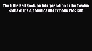 Read Books The Little Red Book. an Interpretation of the Twelve Steps of the Alcoholics Anonymous