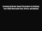 Read Growing Up Brave: Expert Strategies for Helping Your Child Overcome Fear Stress and Anxiety