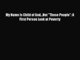 [Read] My Name Is Child of God...Not Those People: A First Person Look at Poverty PDF Online