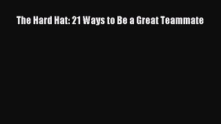Download The Hard Hat: 21 Ways to Be a Great Teammate PDF Free