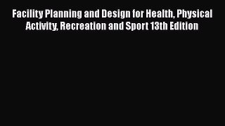 Read Facility Planning and Design for Health Physical Activity Recreation and Sport 13th Edition
