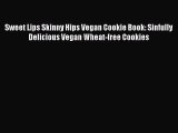 Read Book Sweet Lips Skinny Hips Vegan Cookie Book: Sinfully Delicious Vegan Wheat-free Cookies