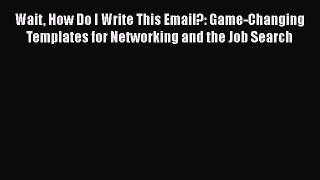 Read Wait How Do I Write This Email?: Game-Changing Templates for Networking and the Job Search