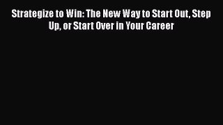 Read Strategize to Win: The New Way to Start Out Step Up or Start Over in Your Career Ebook