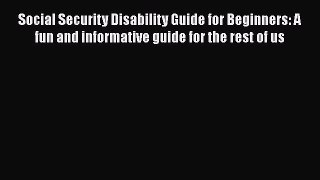 Read Social Security Disability Guide for Beginners: A fun and informative guide for the rest