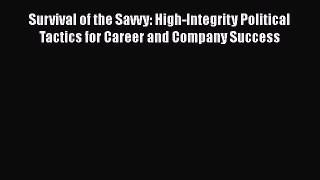 Read Survival of the Savvy: High-Integrity Political Tactics for Career and Company Success