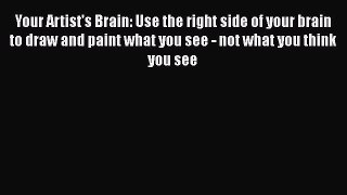 Read Your Artist's Brain: Use the right side of your brain to draw and paint what you see -