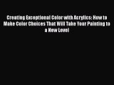 Read Creating Exceptional Color with Acrylics: How to Make Color Choices That Will Take Your